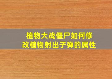 植物大战僵尸如何修改植物射出子弹的属性