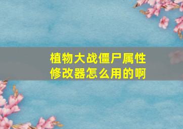 植物大战僵尸属性修改器怎么用的啊