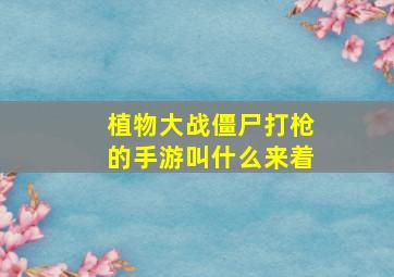 植物大战僵尸打枪的手游叫什么来着