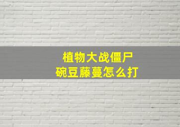 植物大战僵尸碗豆藤蔓怎么打