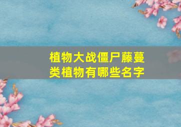 植物大战僵尸藤蔓类植物有哪些名字