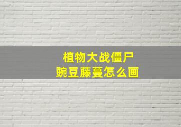 植物大战僵尸豌豆藤蔓怎么画