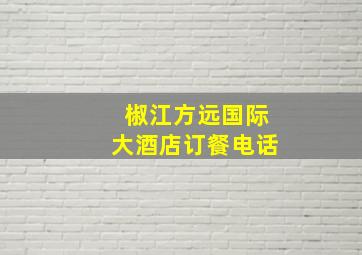 椒江方远国际大酒店订餐电话