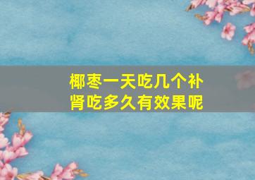 椰枣一天吃几个补肾吃多久有效果呢