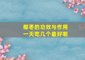 椰枣的功效与作用一天吃几个最好呢