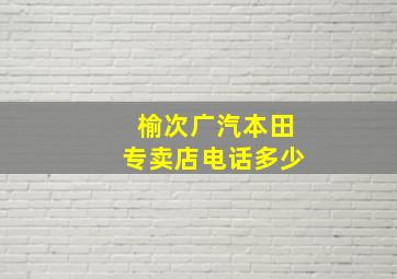 榆次广汽本田专卖店电话多少