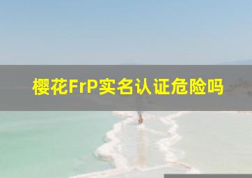 樱花FrP实名认证危险吗