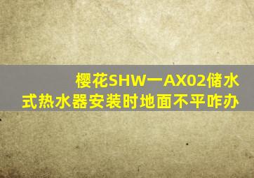 樱花SHW一AX02储水式热水器安装时地面不平咋办