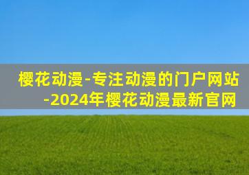 樱花动漫-专注动漫的门户网站-2024年樱花动漫最新官网