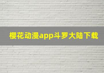 樱花动漫app斗罗大陆下载