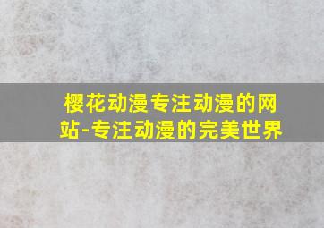 樱花动漫专注动漫的网站-专注动漫的完美世界