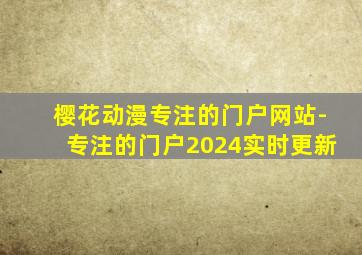 樱花动漫专注的门户网站-专注的门户2024实时更新