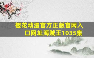 樱花动漫官方正版官网入口网址海贼王1035集