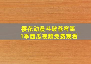 樱花动漫斗破苍穹第1季西瓜视频免费观看