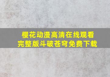 樱花动漫高清在线观看完整版斗破苍穹免费下载