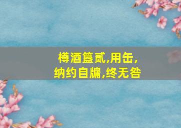 樽酒簋贰,用缶,纳约自牖,终无咎