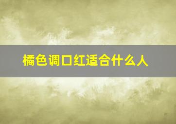 橘色调口红适合什么人