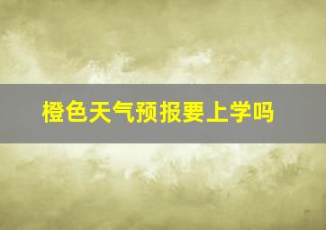 橙色天气预报要上学吗