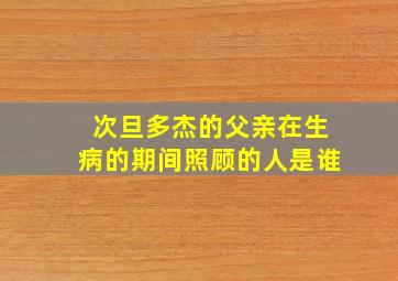 次旦多杰的父亲在生病的期间照顾的人是谁