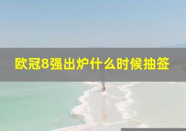 欧冠8强出炉什么时候抽签