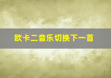 欧卡二音乐切换下一首