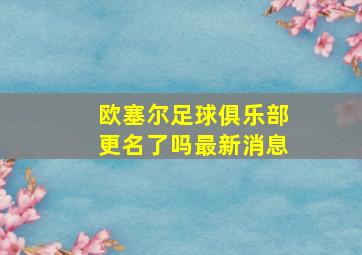 欧塞尔足球俱乐部更名了吗最新消息