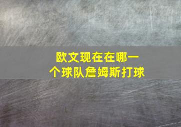 欧文现在在哪一个球队詹姆斯打球