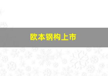 欧本钢构上市