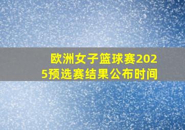 欧洲女子篮球赛2025预选赛结果公布时间