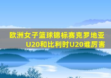 欧洲女子篮球锦标赛克罗地亚U20和比利时U20谁厉害