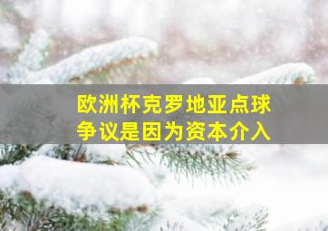 欧洲杯克罗地亚点球争议是因为资本介入