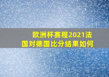 欧洲杯赛程2021法国对德国比分结果如何