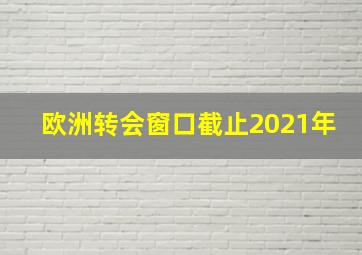 欧洲转会窗口截止2021年