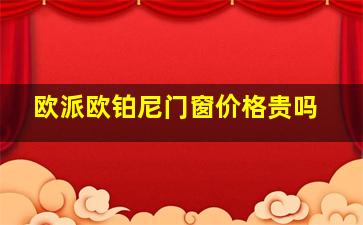 欧派欧铂尼门窗价格贵吗