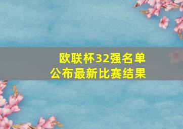 欧联杯32强名单公布最新比赛结果