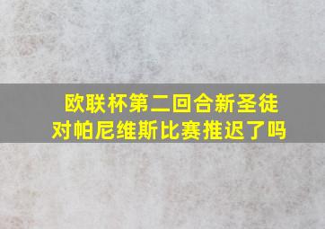 欧联杯第二回合新圣徒对帕尼维斯比赛推迟了吗