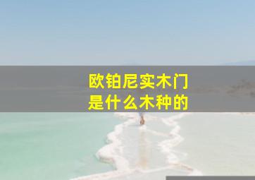 欧铂尼实木门是什么木种的