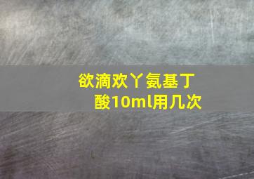 欲滴欢丫氨基丁酸10ml用几次