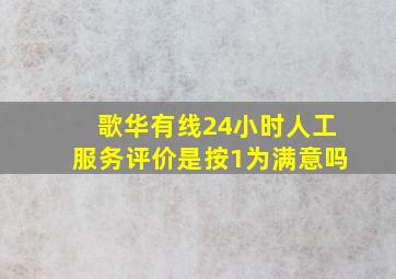 歌华有线24小时人工服务评价是按1为满意吗