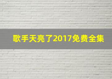 歌手天亮了2017免费全集