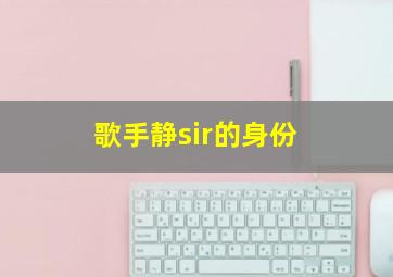 歌手静sir的身份