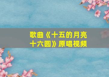 歌曲《十五的月亮十六圆》原唱视频