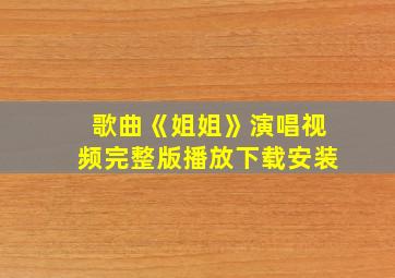 歌曲《姐姐》演唱视频完整版播放下载安装