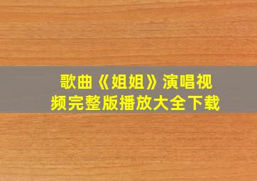 歌曲《姐姐》演唱视频完整版播放大全下载