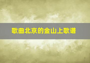 歌曲北京的金山上歌谱