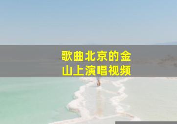 歌曲北京的金山上演唱视频