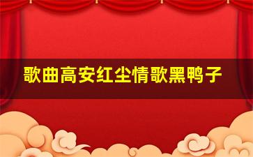 歌曲高安红尘情歌黑鸭子