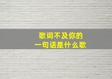 歌词不及你的一句话是什么歌