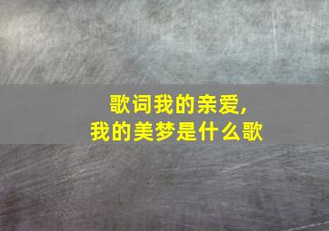 歌词我的亲爱,我的美梦是什么歌