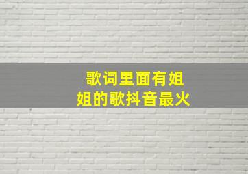 歌词里面有姐姐的歌抖音最火